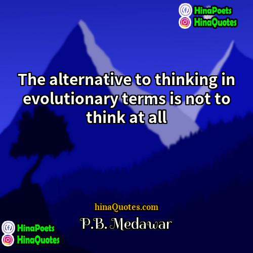 PB Medawar Quotes | The alternative to thinking in evolutionary terms
